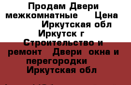 Продам Двери межкомнатные.  › Цена ­ 10 000 - Иркутская обл., Иркутск г. Строительство и ремонт » Двери, окна и перегородки   . Иркутская обл.